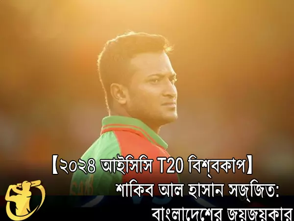 CricketLiveGame.com - 【২০২৪ আইসিসি T20 বিশ্বকাপ】 শাকিব আল হাসান সজ্জিত: বাংলাদেশের জয়জয়কার