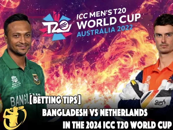 CricketLiveGame.com - 【Betting Tips】Bangladesh vs Netherlands in the 2024 ICC T20 World Cup