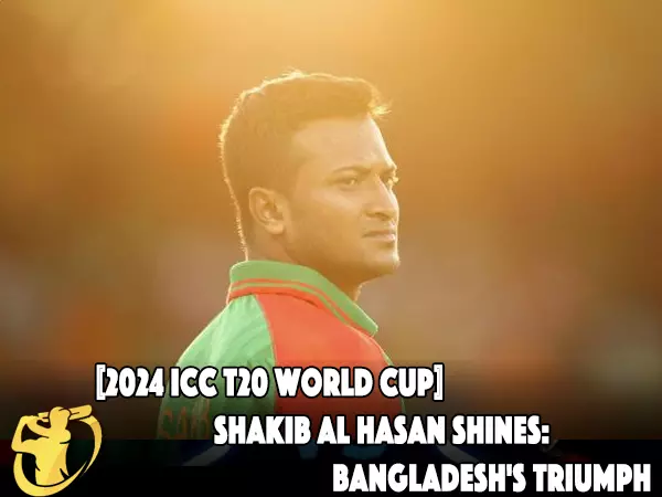 CricketLiveGame.com - 【2024 ICC T20 World Cup】Shakib Al Hasan Shines: Bangladesh's Triumph