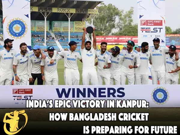 India’s Epic Victory in Kanpur: How Bangladesh Cricket is Preparing for Future Challenges